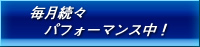 毎月続々パフォーマンス中！